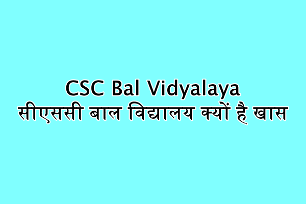 CSC Bal Vidyalaya : सीएससी बाल विद्यालय क्यों है खास
