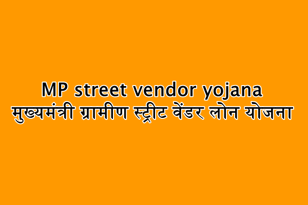 MP street vendor yojana : मुख्यमंत्री ग्रामीण स्ट्रीट वेंडर लोन योजना