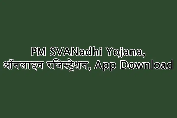 प्रधानमंत्री स्वनिधि योजना - PM SVANadhi Yojana, ऑनलाइन रजिस्ट्रेशन, App Download