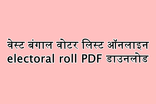 वेस्ट बंगाल वोटर लिस्ट ऑनलाइन electoral roll PDF डाउनलोड : ceowestbengal.nic.in हेल्पलाइन नंबर,